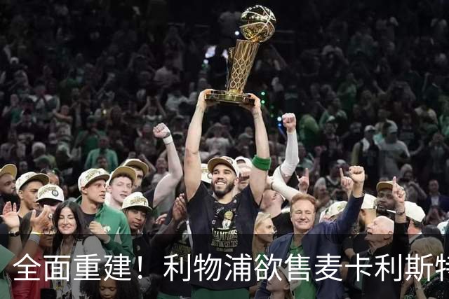 全面重建！利物浦欲售麦卡利斯特，今夏将签2前锋，巴黎飞翼在列
