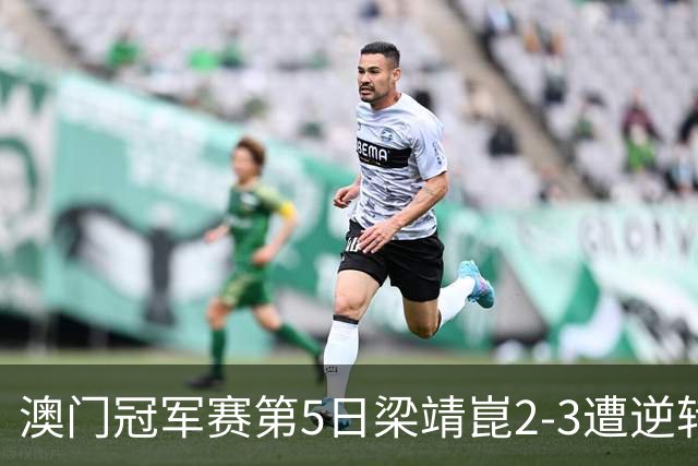 澳门冠军赛第5日梁靖崑2-3遭逆转 国乒3将进4强