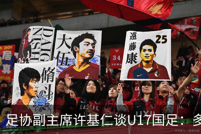 足协副主席许基仁谈U17国足：多跟强队比赛，不计较一时的胜负